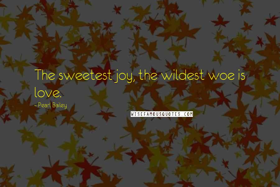 Pearl Bailey Quotes: The sweetest joy, the wildest woe is love.