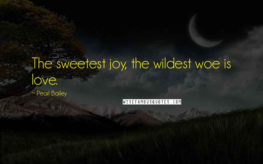 Pearl Bailey Quotes: The sweetest joy, the wildest woe is love.