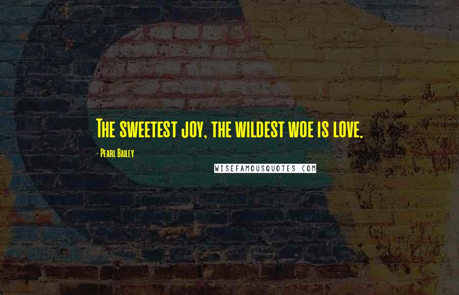 Pearl Bailey Quotes: The sweetest joy, the wildest woe is love.