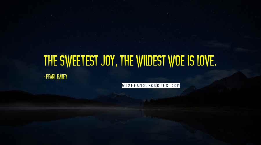 Pearl Bailey Quotes: The sweetest joy, the wildest woe is love.