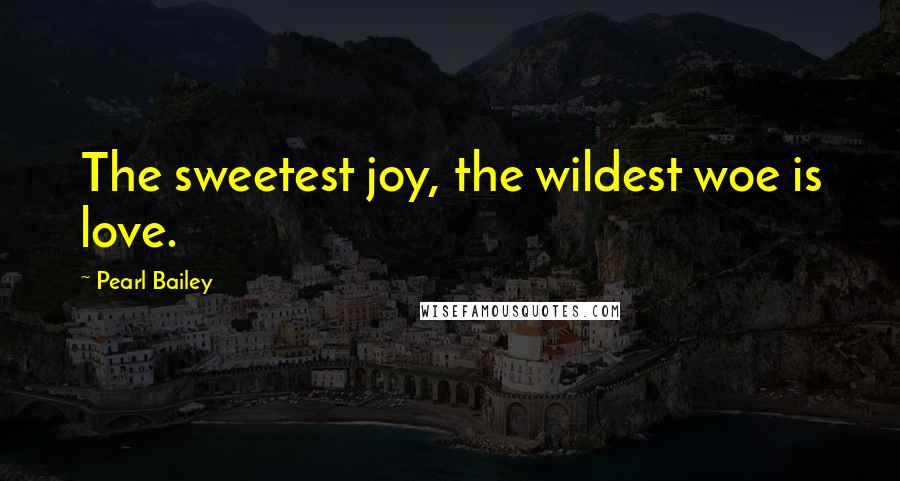 Pearl Bailey Quotes: The sweetest joy, the wildest woe is love.