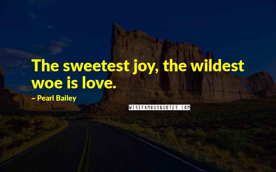 Pearl Bailey Quotes: The sweetest joy, the wildest woe is love.