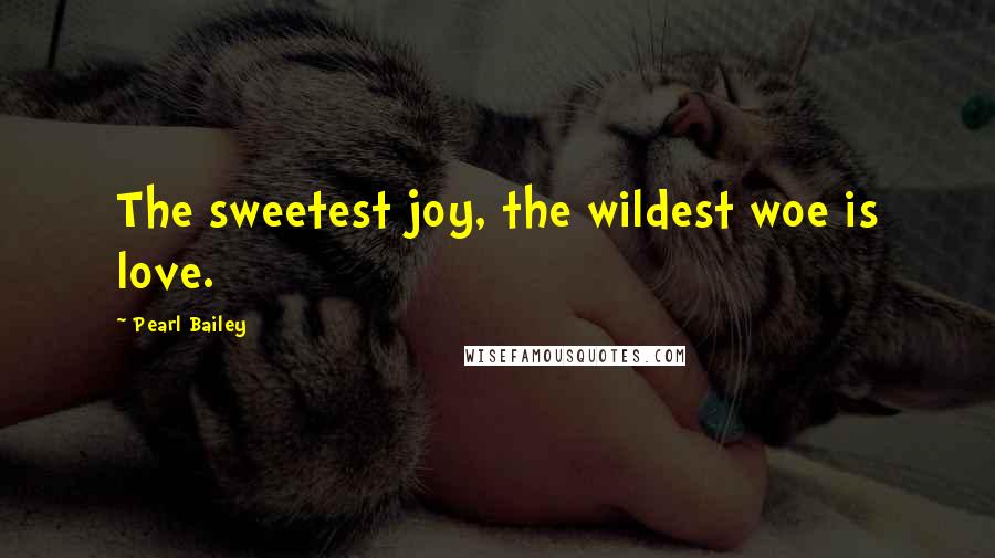 Pearl Bailey Quotes: The sweetest joy, the wildest woe is love.