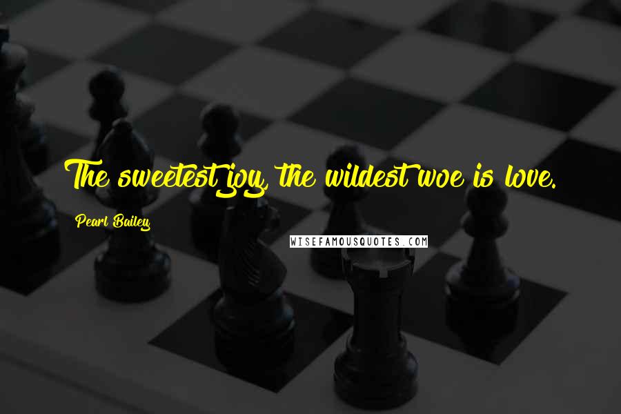 Pearl Bailey Quotes: The sweetest joy, the wildest woe is love.