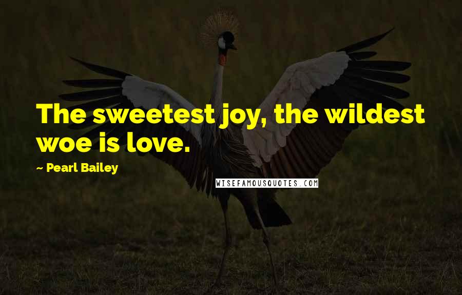 Pearl Bailey Quotes: The sweetest joy, the wildest woe is love.