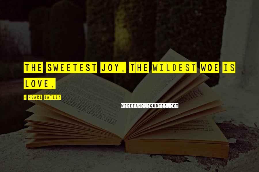 Pearl Bailey Quotes: The sweetest joy, the wildest woe is love.