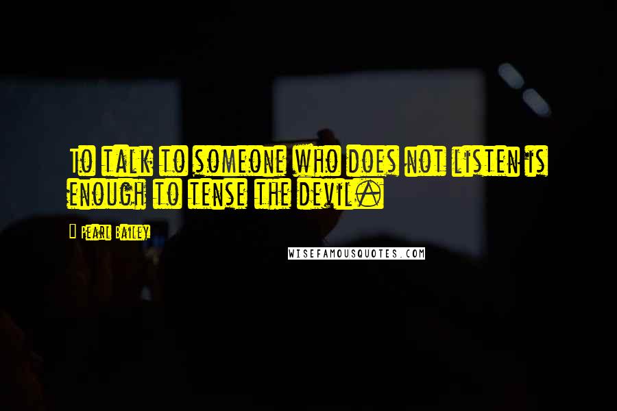 Pearl Bailey Quotes: To talk to someone who does not listen is enough to tense the devil.