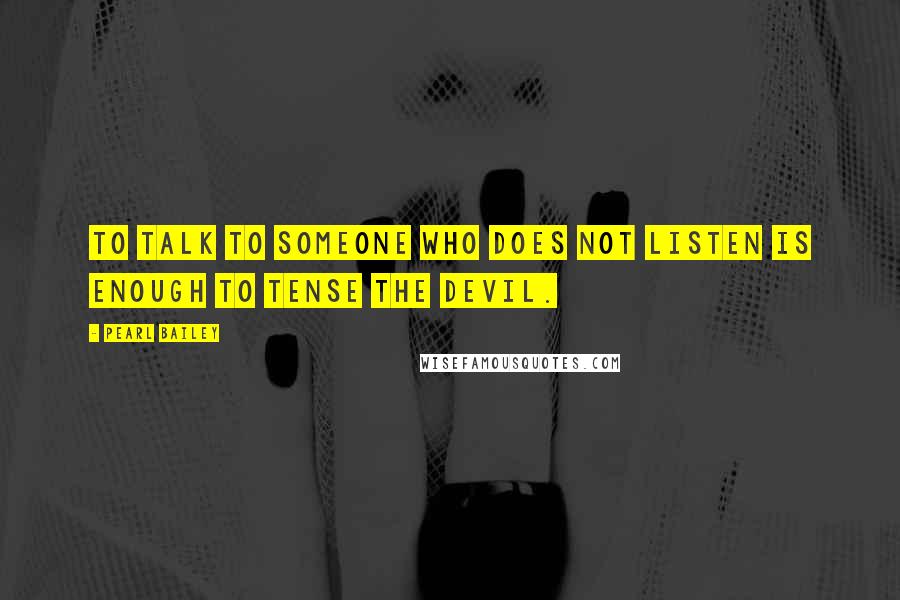 Pearl Bailey Quotes: To talk to someone who does not listen is enough to tense the devil.