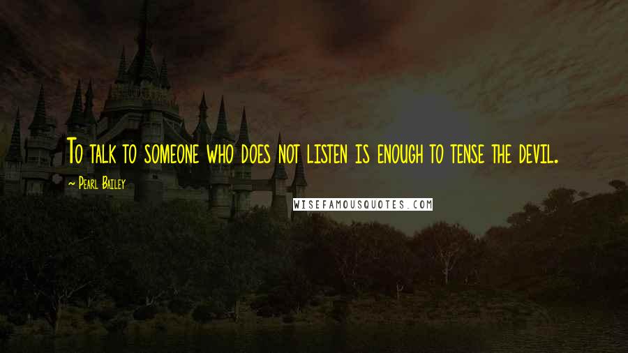 Pearl Bailey Quotes: To talk to someone who does not listen is enough to tense the devil.