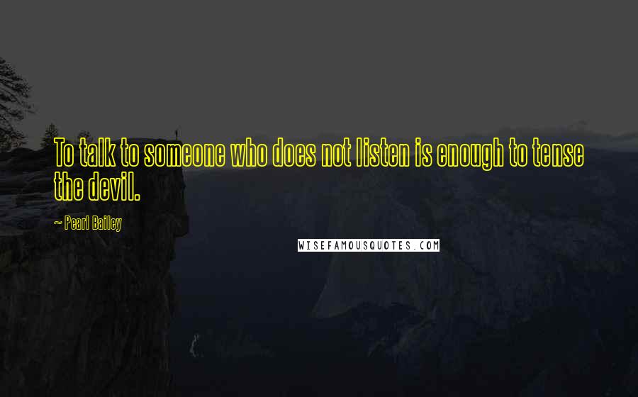Pearl Bailey Quotes: To talk to someone who does not listen is enough to tense the devil.