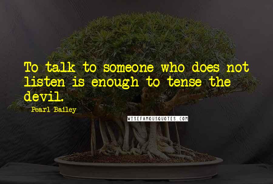 Pearl Bailey Quotes: To talk to someone who does not listen is enough to tense the devil.