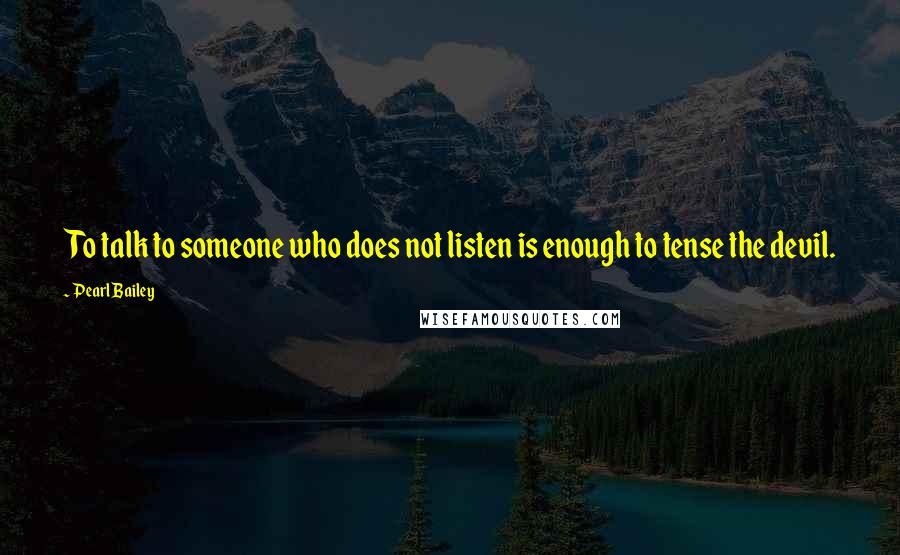 Pearl Bailey Quotes: To talk to someone who does not listen is enough to tense the devil.