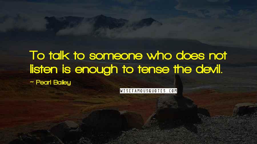 Pearl Bailey Quotes: To talk to someone who does not listen is enough to tense the devil.