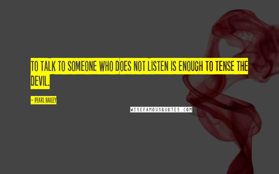 Pearl Bailey Quotes: To talk to someone who does not listen is enough to tense the devil.