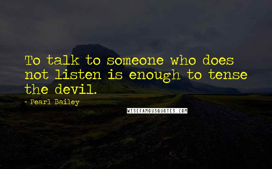 Pearl Bailey Quotes: To talk to someone who does not listen is enough to tense the devil.