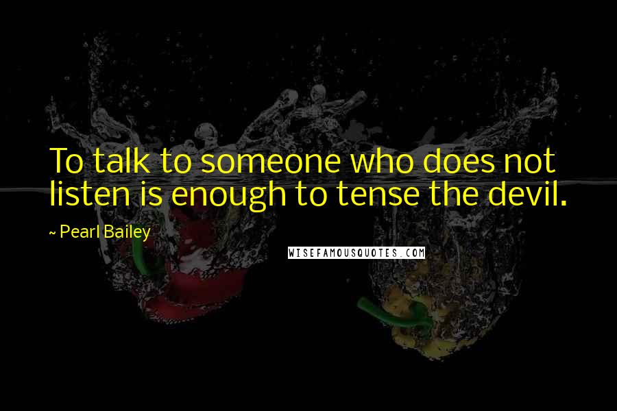 Pearl Bailey Quotes: To talk to someone who does not listen is enough to tense the devil.