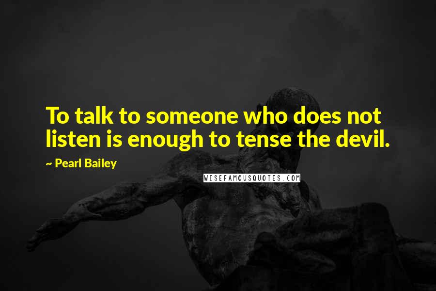 Pearl Bailey Quotes: To talk to someone who does not listen is enough to tense the devil.