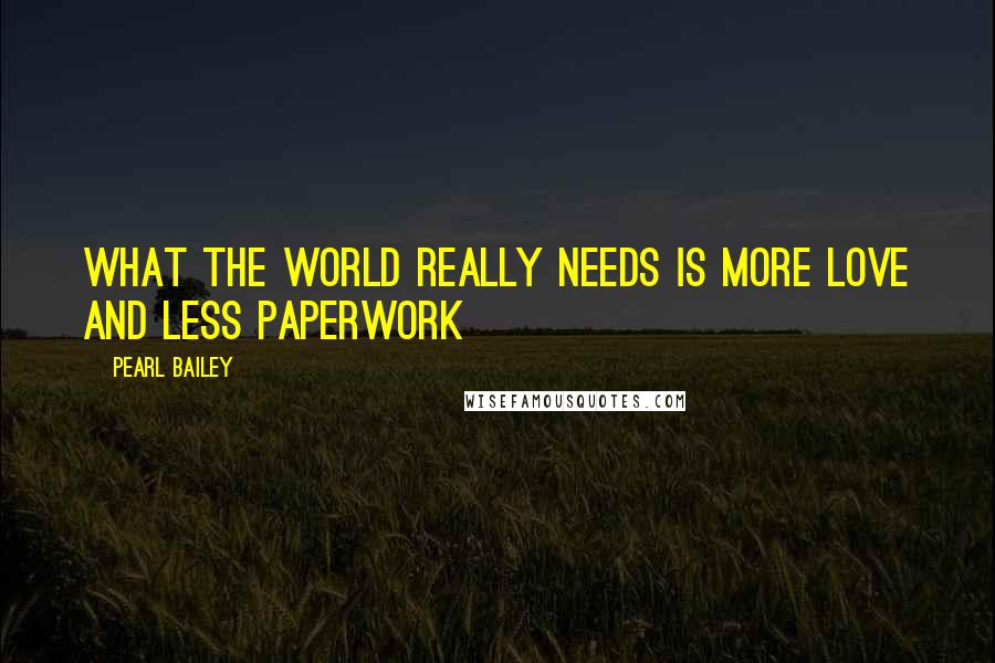 Pearl Bailey Quotes: What the world really needs is more love and less paperwork