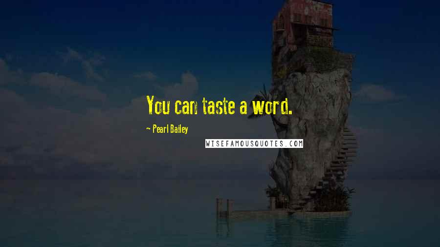 Pearl Bailey Quotes: You can taste a word.