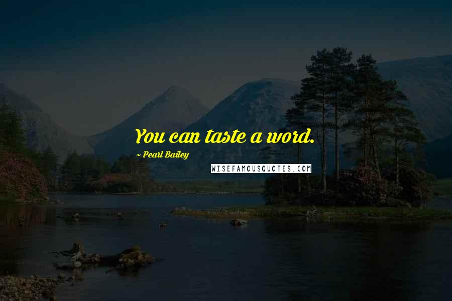 Pearl Bailey Quotes: You can taste a word.