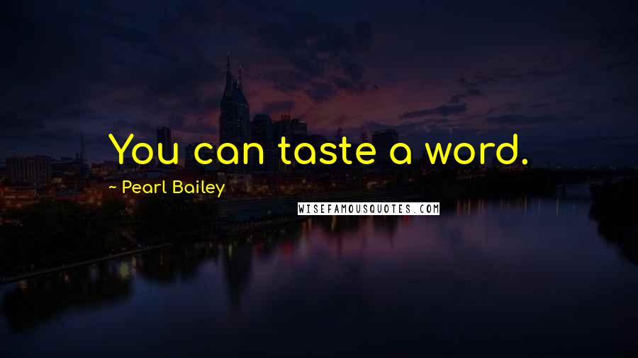 Pearl Bailey Quotes: You can taste a word.