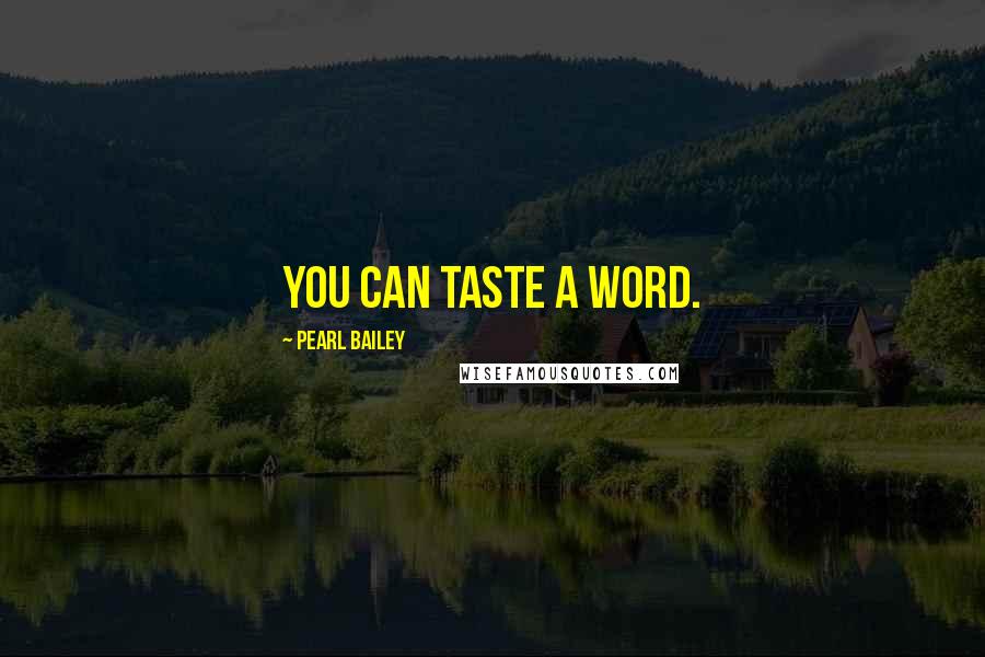 Pearl Bailey Quotes: You can taste a word.