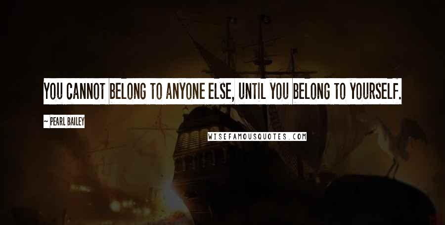 Pearl Bailey Quotes: You cannot belong to anyone else, until you belong to yourself.