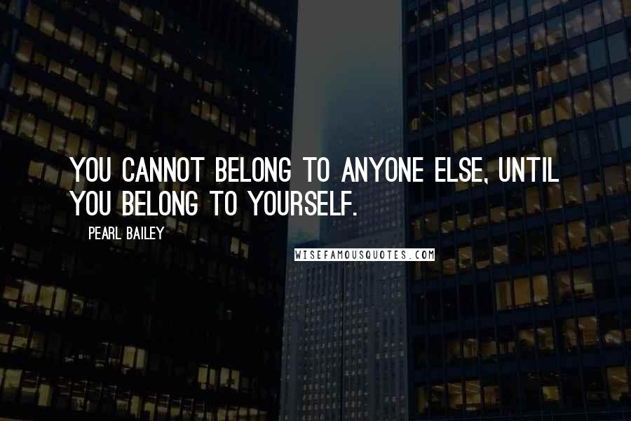 Pearl Bailey Quotes: You cannot belong to anyone else, until you belong to yourself.