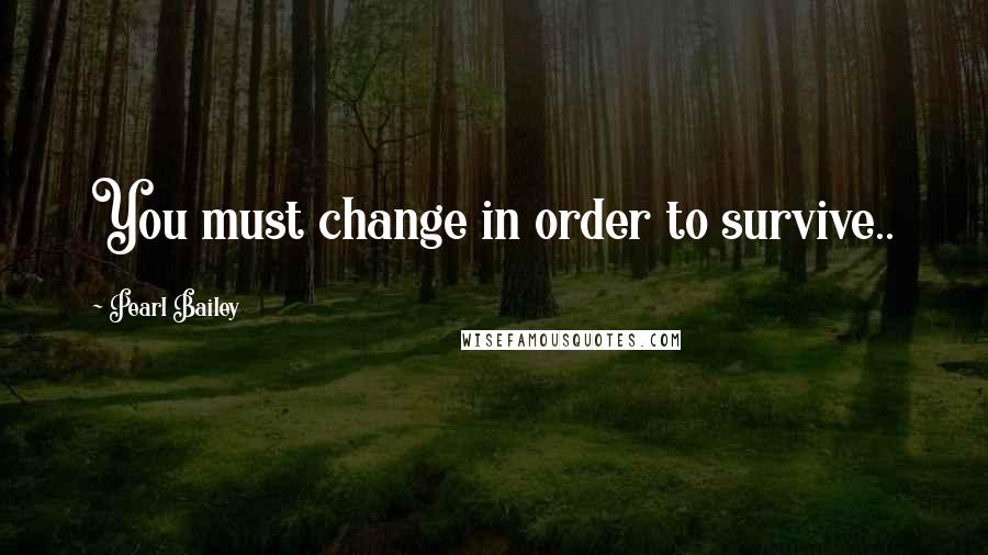 Pearl Bailey Quotes: You must change in order to survive..