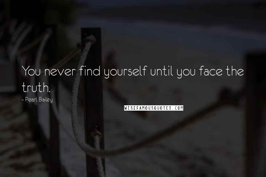 Pearl Bailey Quotes: You never find yourself until you face the truth.