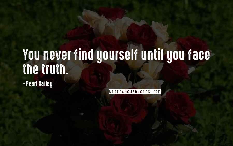 Pearl Bailey Quotes: You never find yourself until you face the truth.