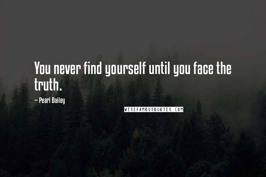 Pearl Bailey Quotes: You never find yourself until you face the truth.