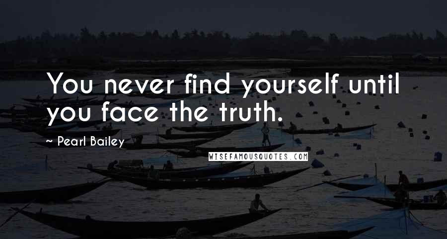 Pearl Bailey Quotes: You never find yourself until you face the truth.