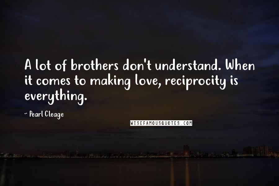 Pearl Cleage Quotes: A lot of brothers don't understand. When it comes to making love, reciprocity is everything.