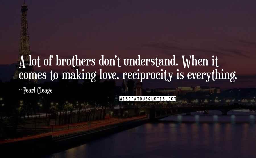 Pearl Cleage Quotes: A lot of brothers don't understand. When it comes to making love, reciprocity is everything.