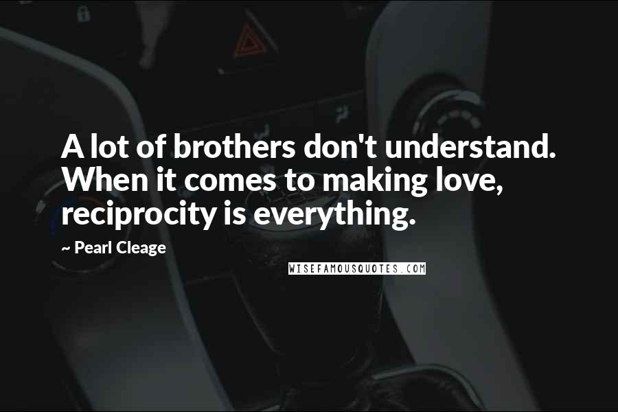 Pearl Cleage Quotes: A lot of brothers don't understand. When it comes to making love, reciprocity is everything.