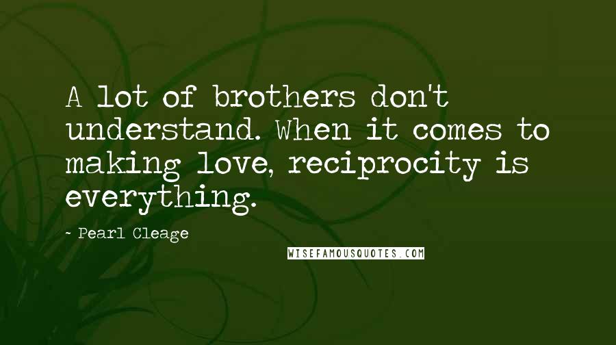 Pearl Cleage Quotes: A lot of brothers don't understand. When it comes to making love, reciprocity is everything.