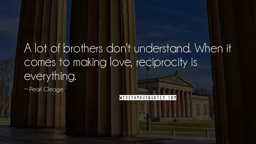 Pearl Cleage Quotes: A lot of brothers don't understand. When it comes to making love, reciprocity is everything.