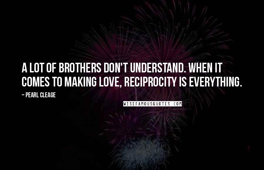 Pearl Cleage Quotes: A lot of brothers don't understand. When it comes to making love, reciprocity is everything.