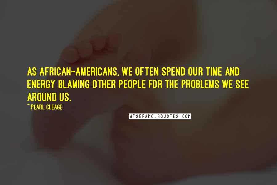 Pearl Cleage Quotes: As African-Americans, we often spend our time and energy blaming other people for the problems we see around us.