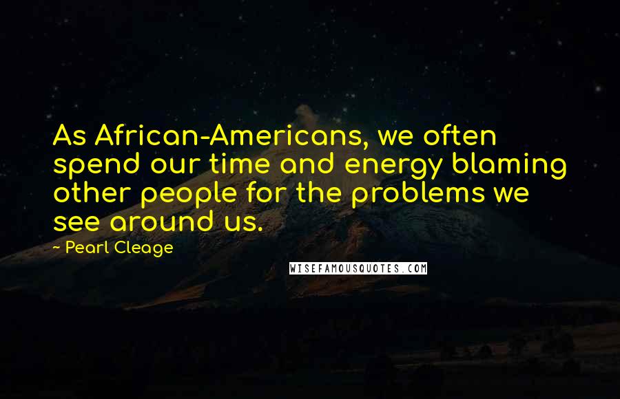Pearl Cleage Quotes: As African-Americans, we often spend our time and energy blaming other people for the problems we see around us.