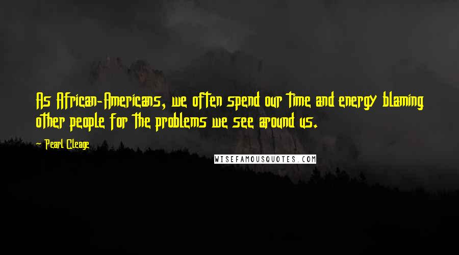 Pearl Cleage Quotes: As African-Americans, we often spend our time and energy blaming other people for the problems we see around us.
