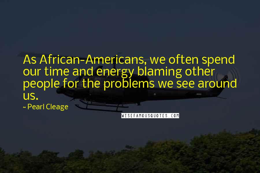 Pearl Cleage Quotes: As African-Americans, we often spend our time and energy blaming other people for the problems we see around us.