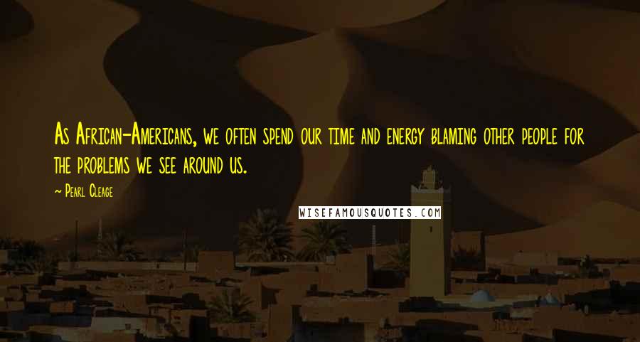 Pearl Cleage Quotes: As African-Americans, we often spend our time and energy blaming other people for the problems we see around us.