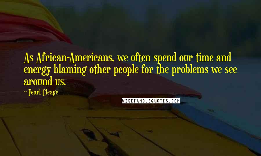 Pearl Cleage Quotes: As African-Americans, we often spend our time and energy blaming other people for the problems we see around us.