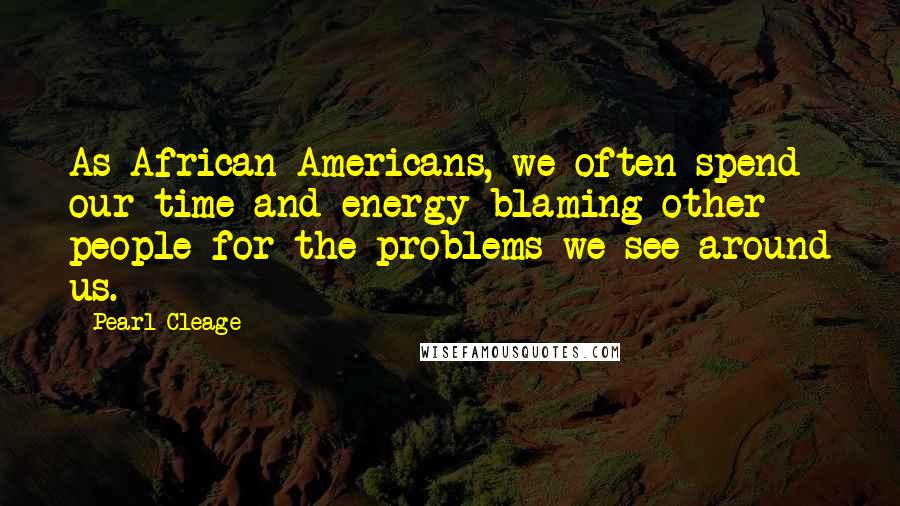 Pearl Cleage Quotes: As African-Americans, we often spend our time and energy blaming other people for the problems we see around us.