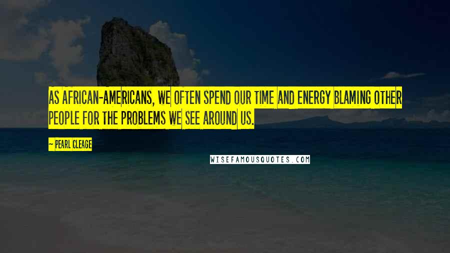 Pearl Cleage Quotes: As African-Americans, we often spend our time and energy blaming other people for the problems we see around us.