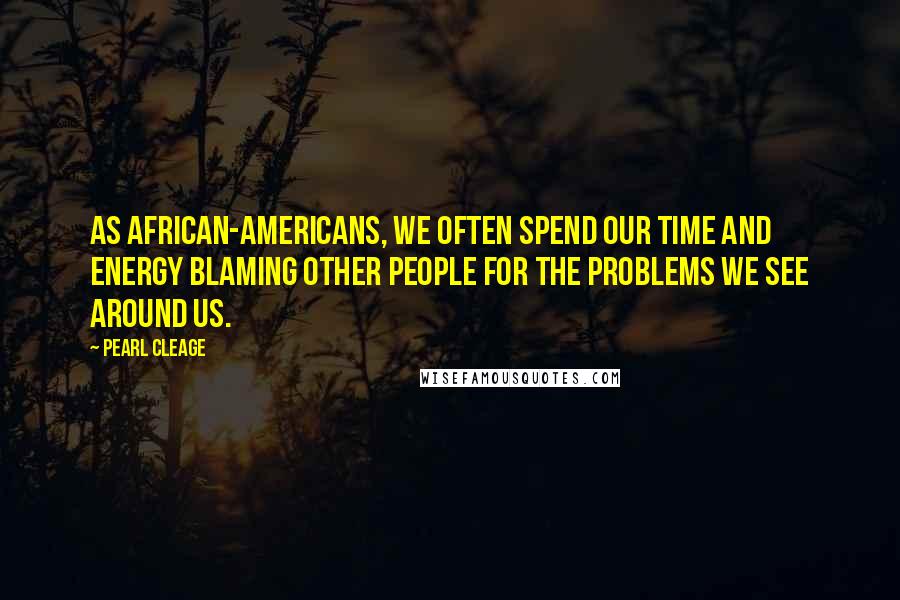 Pearl Cleage Quotes: As African-Americans, we often spend our time and energy blaming other people for the problems we see around us.