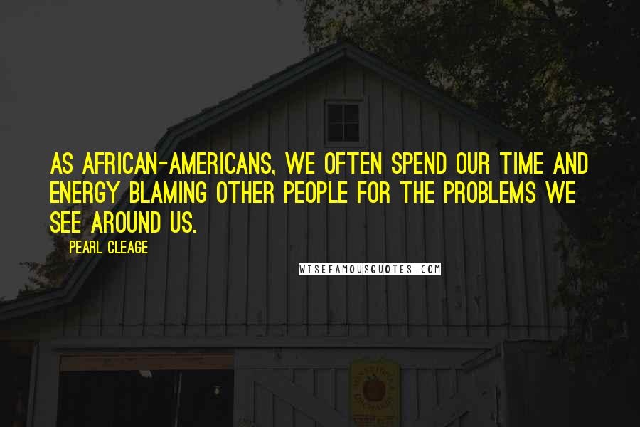 Pearl Cleage Quotes: As African-Americans, we often spend our time and energy blaming other people for the problems we see around us.