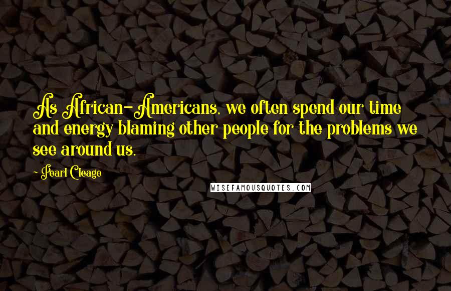 Pearl Cleage Quotes: As African-Americans, we often spend our time and energy blaming other people for the problems we see around us.